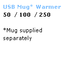 Text Box: USB Mug* Warmer
50  / 100  / 250
 
*Mug supplied 
separately
