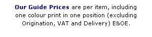 Text Box: Our Guide Prices are per item, including 
one colour print in one position (excluding 
Origination, VAT and Delivery) E&OE.
