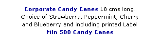 Text Box: Corporate Candy Canes 18 cms long.
Choice of Strawberry, Peppermint, Cherry 
and Blueberry and including printed Label
Min 500 Candy Canes 
