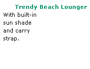 Text Box:       Trendy Beach Lounger 
With built-in
sun shade
and carry 
strap.
