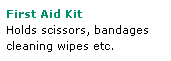 Text Box: First Aid Kit
Holds scissors, bandages
cleaning wipes etc.
