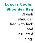 Text Box: Luxury Cooler
   Shoulder Bag
    Stylish shoulder
      bag with lock
       and insulated
         lining.
