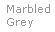 Text Box: Marbled
Grey
