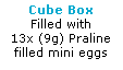 Text Box: Cube Box
Filled with 
13x (9g) Praline
filled mini eggs
