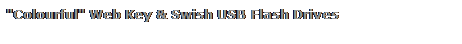 Text Box: "Colourful" Web Key & Swish USB Flash Drives
